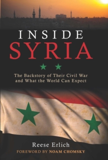 Inside Syria : The Backstory of Their Civil War and What the World Can Expect