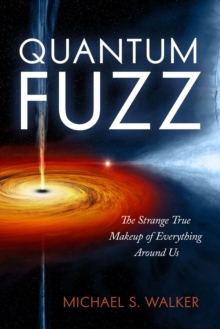 Quantum Fuzz : The Strange True Makeup of Everything Around, Hardback Book Quantum Fuzz : The Strange True Makeup of Everything Around, Hardback Book
