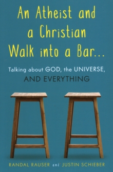 An Atheist and a Christian Walk into a Bar : Talking about God, the Universe, and Everything, Paperback / softback Book An Atheist and a Christian Walk into a Bar : Talking about God, the Universe, and Everything, Paperback / softback Book