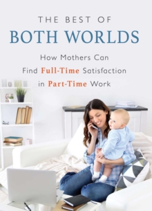 The Best of Both Worlds : How Mothers Can Find Full-time Satisfaction in Part-time Work