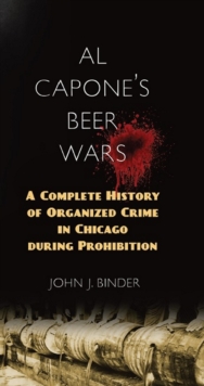 Al Capone's Beer Wars : A Complete History of Organized Crime in Chicago during Prohibition