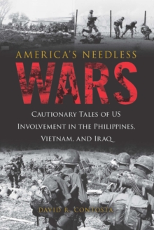 America's Needless Wars : Cautionary Tales of US Involvement in the Philippines, Vietnam, and Iraq