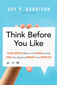 Think Before You Like : Social Media's Effect on the Brain and the Tools You Need to Navigate Your Newsfeed, Paperback / softback Book Think Before You Like : Social Media's Effect on the Brain and the Tools You Need to Navigate Your Newsfeed, Paperback / softback Book