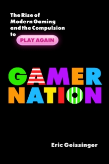 Gamer Nation : The Rise of Modern Gaming and the Compulsion to Play Again, Hardback Book Gamer Nation : The Rise of Modern Gaming and the Compulsion to Play Again, Hardback Book