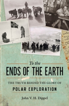 To The Ends Of The Earth : The Truth Behind the Glory of Polar Exploration, Hardback Book To The Ends Of The Earth : The Truth Behind the Glory of Polar Exploration, Hardback Book