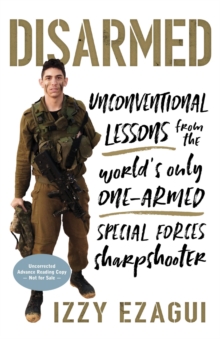 Disarmed : Unconventional Lessons from the World's Only One-Armed Special Forces  Sharpshooter