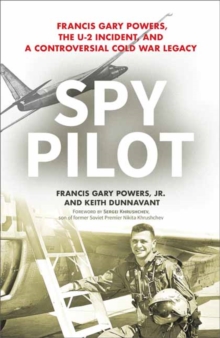 Spy Pilot : Francis Gary Powers, the U-2 Incident, and a Controversial Cold War Legacy