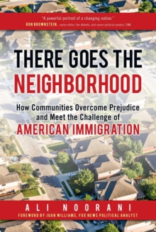 There Goes the Neighborhood : How Communities Overcome Prejudice and Meet the Challenge of American Immigration