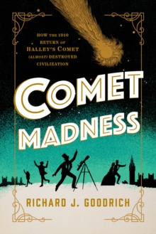 Comet Madness : How the 1910 Return of Halley's Comet (Almost) Destroyed Civilization