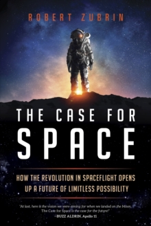 The Case for Space : How the Revolution in Spaceflight Opens Up a Future of Limitless Possibility