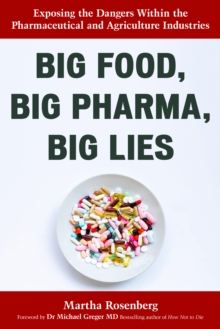 Big Food, Big Pharma, Big Lies : Exposing the Dangers Within the Pharmaceutical and Agriculture Industries