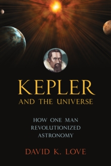 Kepler and the Universe : How One Man Revolutionized Astronomy