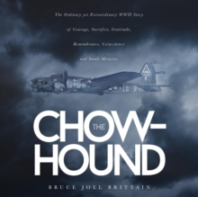 The Chow-Hound : The Ordinary Yet Extraordinary WWII Story of Courage, Sacrifice, Gratitude, Remembrance, Coincidence and Small Miracles