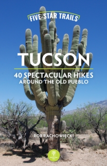 Five-Star Trails: Tucson : 40 Spectacular Hikes Around the Old Pueblo
