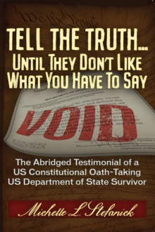 Tell the Truth ... Until They Don't Like What You Have To Say : The Abridged Testimonial of a US Constitutional Oath-Taking US Department of State Survivor