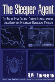 The Sleeper Agent : The Rise of Lyme Disease, Chronic Illness, and the Great Imitator Antigens of Biological Warfare