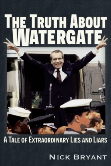 The Truth About Watergate : A Tale of Extraordinary Lies & Liars