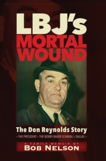 LBJ'S MORTAL WOUND: THE DON REYNOLDS STORY : THE PRESIDENT, THE BOBBY BAKER SCANDAL, AND DALLAS