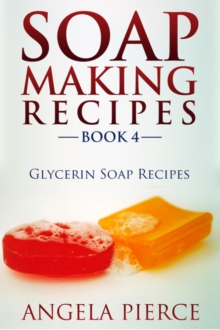 Soap Making Recipes Book 4 : Glycerin Soap Recipes