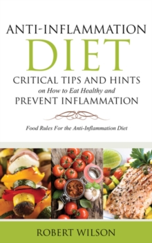 Anti-Inflammation Diet: Critical Tips and Hints on How to Eat Healthy and Prevent Inflammation : Food Rules for the Anti-Inflammation Diet