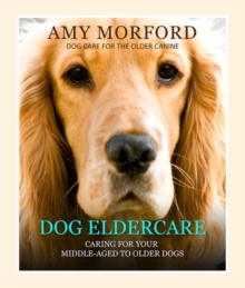 Dog Eldercare: Caring for Your Middle Aged to Older Dog : Dog Care for the Older Canine