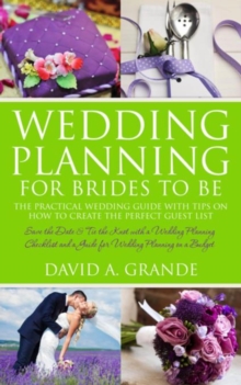 Wedding Planning for Brides to Be: The Complete Guide for That Special Day: The Practical Guide with Tips on How to Create the Perfect Guest List : Save the Date & Tie the Knot with a Wedding Planning