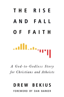 The Rise and Fall of Faith : A God-to-Godless Story for Christians and Atheists, Paperback / softback Book The Rise and Fall of Faith : A God-to-Godless Story for Christians and Atheists, Paperback / softback Book