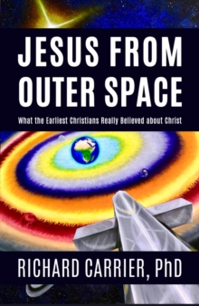 Jesus from Outer Space : What the Earliest Christians Really Believed about Christ
