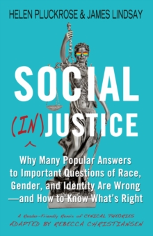 Social (In)justice : Why Many Popular Answers to Important Questions of Race, Gender, and Identity Are Wrong--and How to Know What's Right: A Reader-Friendly Remix of Cynical Theories