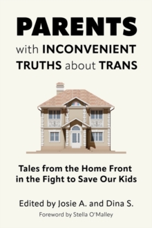 Parents with Inconvenient Truths about Trans : Tales from the Home Front in the Fight to Save Our Kids