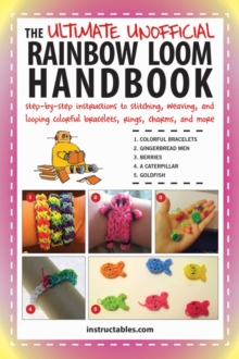 The Ultimate Unofficial Rainbow Loom Handbook : Step-by-Step Instructions to Stitching, Weaving, and Looping Colorful Bracelets, Rings, Charms, and More