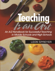 Teaching Is an Art : An A?Z Handbook for Successful Teaching in Middle Schools and High Schools