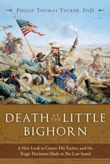 Death at the Little Bighorn : A New Look at Custer, His Tactics, and the Tragic Decisions Made at The Last Stand