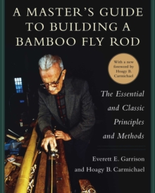 A Master's Guide to Building a Bamboo Fly Rod : The Essential and Classic Principles and Methods