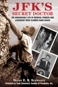 JFK's Secret Doctor : The Remarkable Life of Medical Pioneer and Legendary Rock Climber Hans Kraus