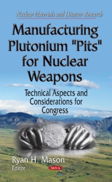 Manufacturing Plutonium ''Pits'' for Nuclear Weapons : Technical Aspects & Considerations for Congress, Hardback Book Manufacturing Plutonium ''Pits'' for Nuclear Weapons : Technical Aspects & Considerations for Congress, Hardback Book