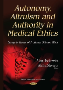 Autonomy, Altruism and Authority in Medical Ethics : Essays in honor of Professor Shimon Glick