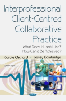 Interprofessional Client-Centred Collaborative Practice : What Does it Look Like? How Can it be Achieved?