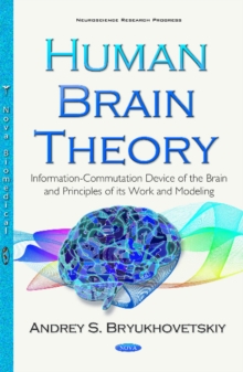 Human Brain Theory : Information-Commutation Device of the Brain & Principles of its Work & Modeling, Hardback Book Human Brain Theory : Information-Commutation Device of the Brain & Principles of its Work & Modeling, Hardback Book