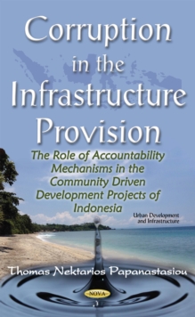 Corruption in the Infrastructure Provision : The Role of Accountability Mechanisms in the Community Driven Development Projects of Indonesia