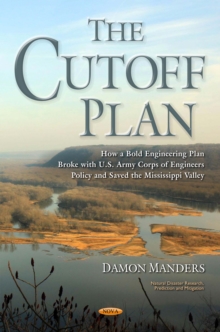 The Cutoff Plan : How a Bold Engineering Plan Broke with U.S. Army Corps of Engineers Policy and Saved the Mississippi Valley