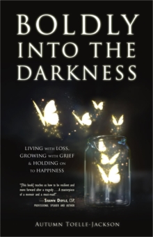 Boldly into the Darkness: Living with Loss, Growing with Grief & Holding on to Happiness