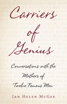 Carriers of Genius : Conversations with the Mothers of Twelve Famous Men