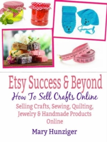 Etsy Success & Beyond: How To Sell Crafts Online : Selling Crafts, Sewing, Quilting, Jewelry & Handmade Products Online