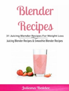 Blender Recipes: 31 Juicing Blender Recipes For Weight Loss : Juicing Blender Recipes & Smoothie Blender Recipes