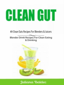 Clean Gut: 49 Clean Eats Recipes For Blenders & Juicers : Blender Drink Recipes For Clean Eating & Drinking