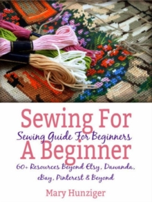 Sewing For Beginner: Sewing Guide For Beginners : 60+ Resources Beyond Etsy, Dawanda, eBay, Pinterest & Beyond