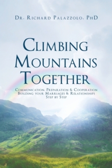 Climbing Mountains Together : Communication, Preparation & Cooperation: Building Your Marriages & Relationships, Step by Step