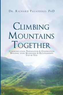 Climbing Mountains Together : Communication, Preparation & Cooperation: Building Your Marriages & Relationships, Step by Step