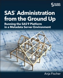 SAS Administration from the Ground Up : Running the SAS9 Platform in a Metadata Server Environment